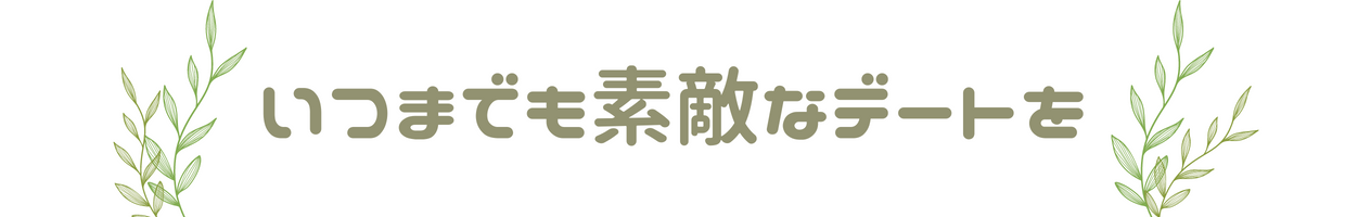 いつまでも素敵なデートを